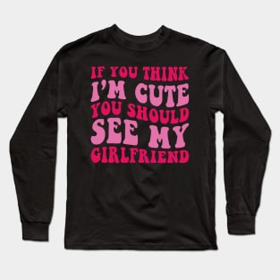 If you Think I'm Cute You should See my Girlfriend Long Sleeve T-Shirt